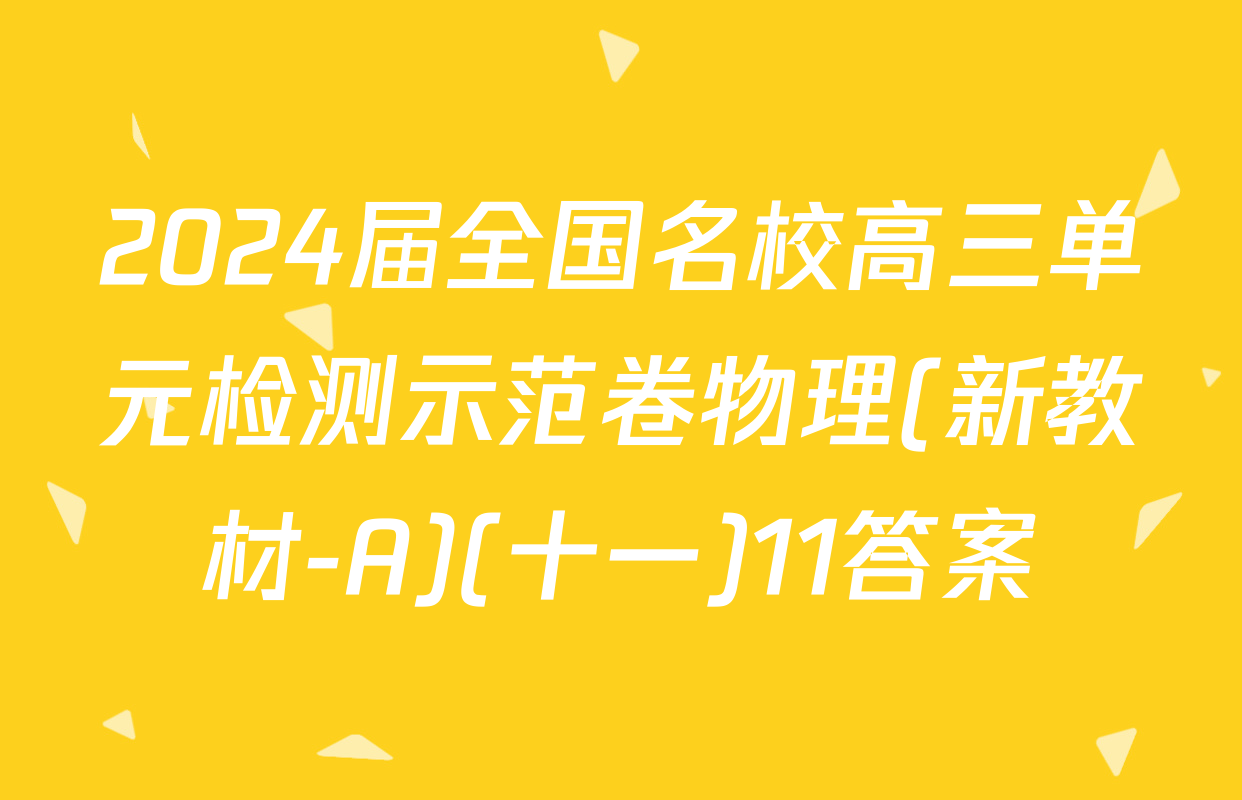 2024届全国名校高三单元检测示范卷物理(新教材-A)(十一)11答案