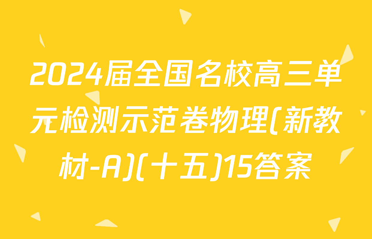 2024届全国名校高三单元检测示范卷物理(新教材-A)(十五)15答案