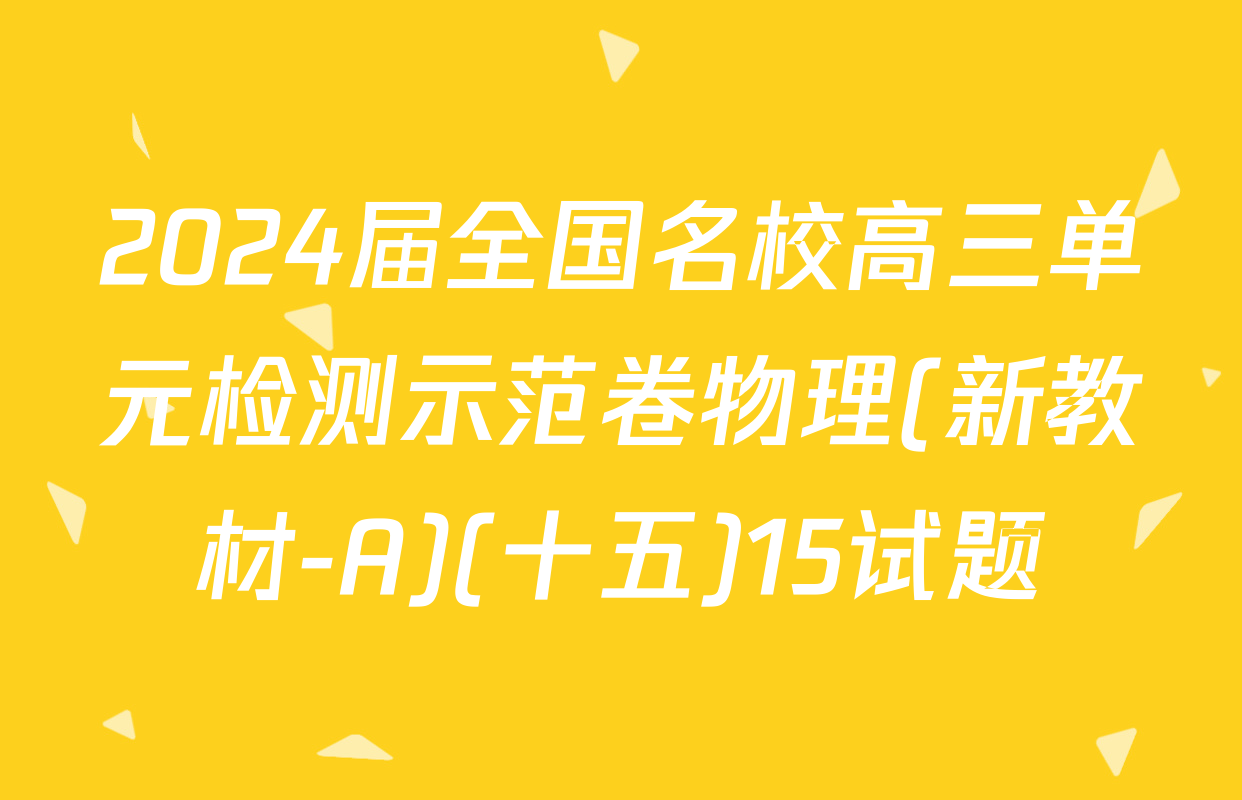 2024届全国名校高三单元检测示范卷物理(新教材-A)(十五)15试题