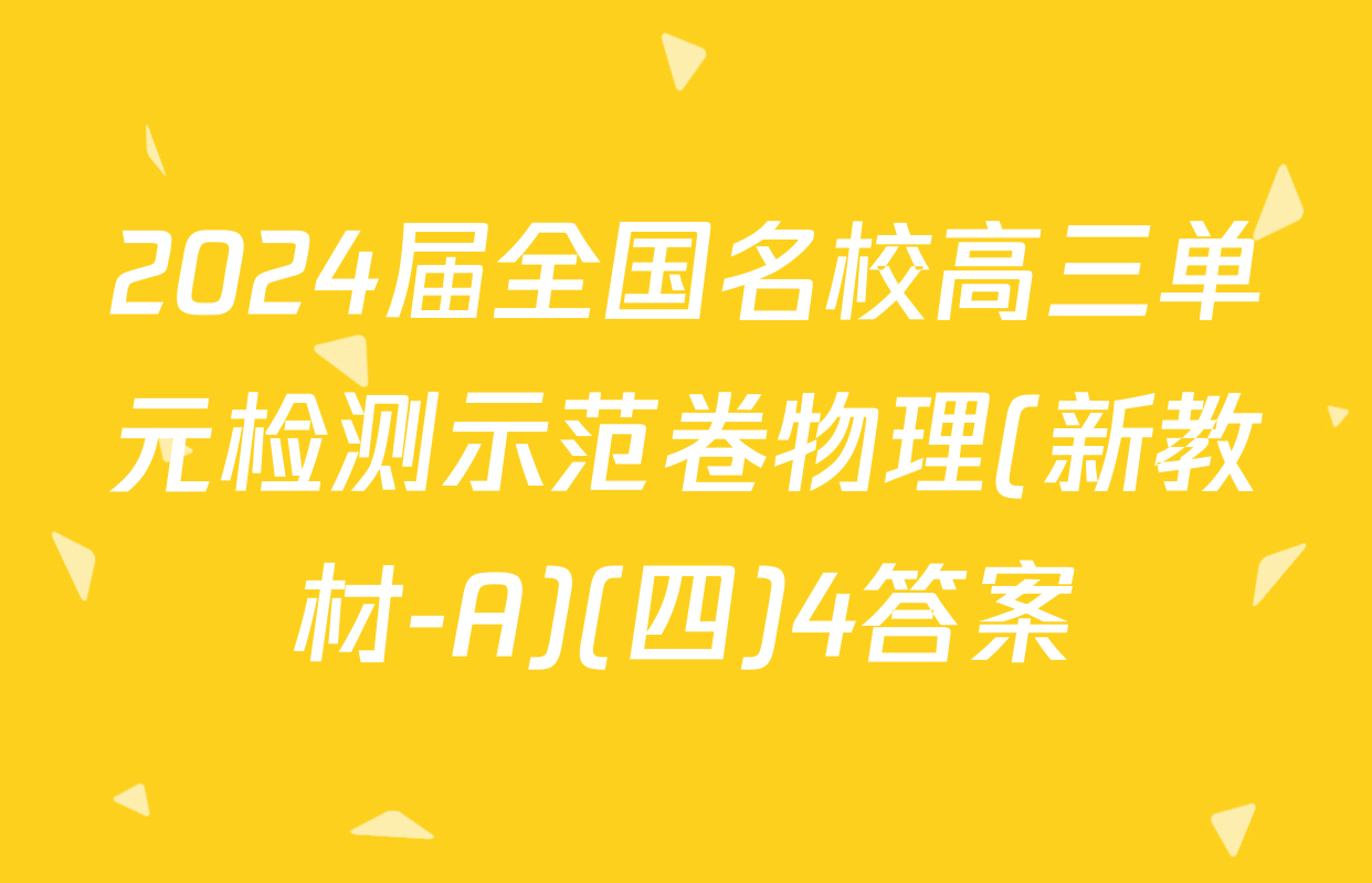 2024届全国名校高三单元检测示范卷物理(新教材-A)(四)4答案