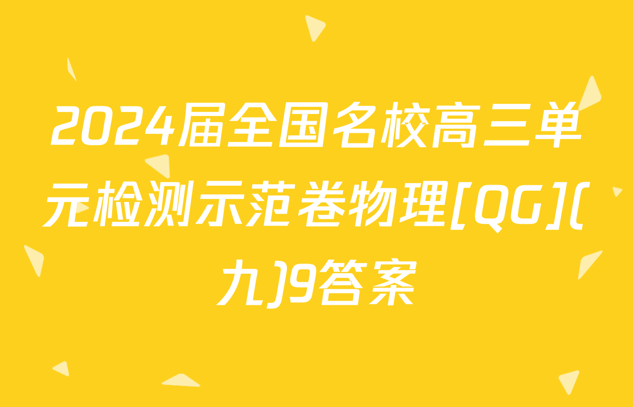 2024届全国名校高三单元检测示范卷物理[QG](九)9答案