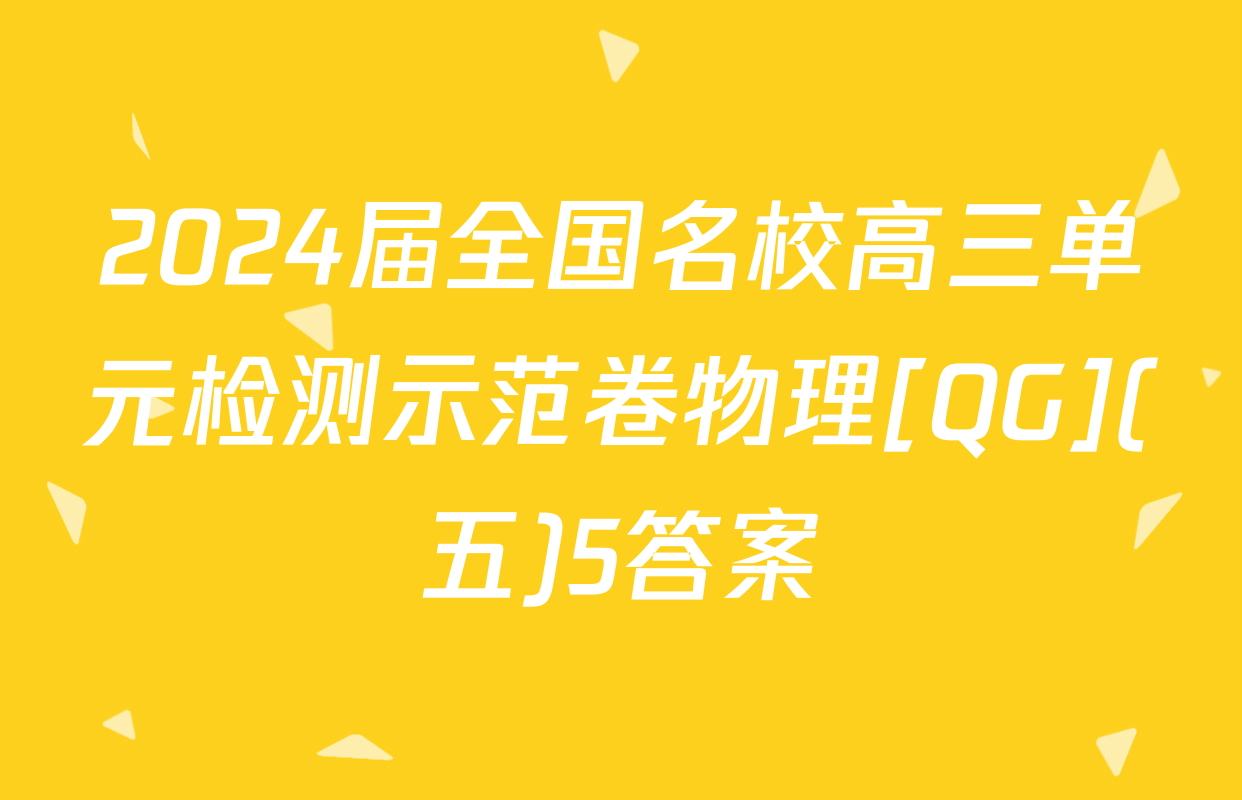 2024届全国名校高三单元检测示范卷物理[QG](五)5答案