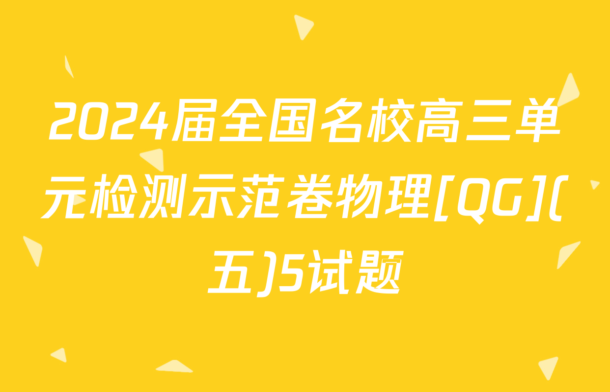 2024届全国名校高三单元检测示范卷物理[QG](五)5试题