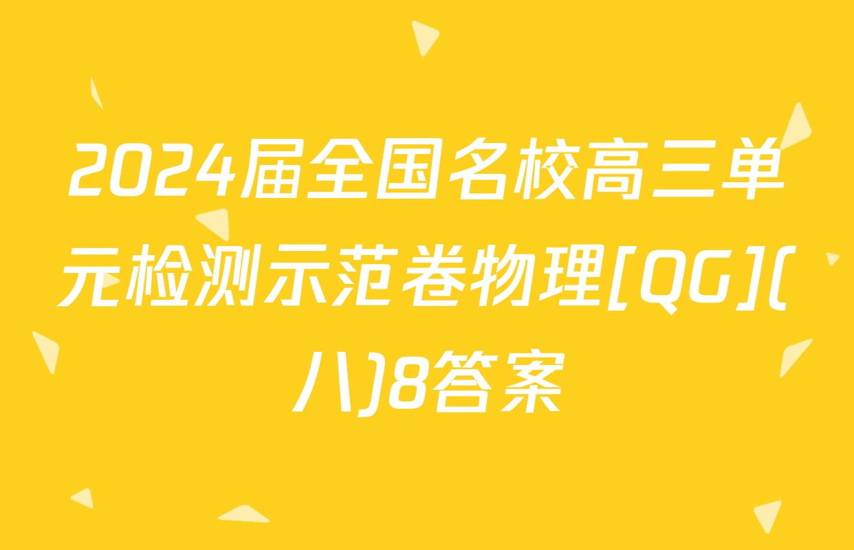 2024届全国名校高三单元检测示范卷物理[QG](八)8答案