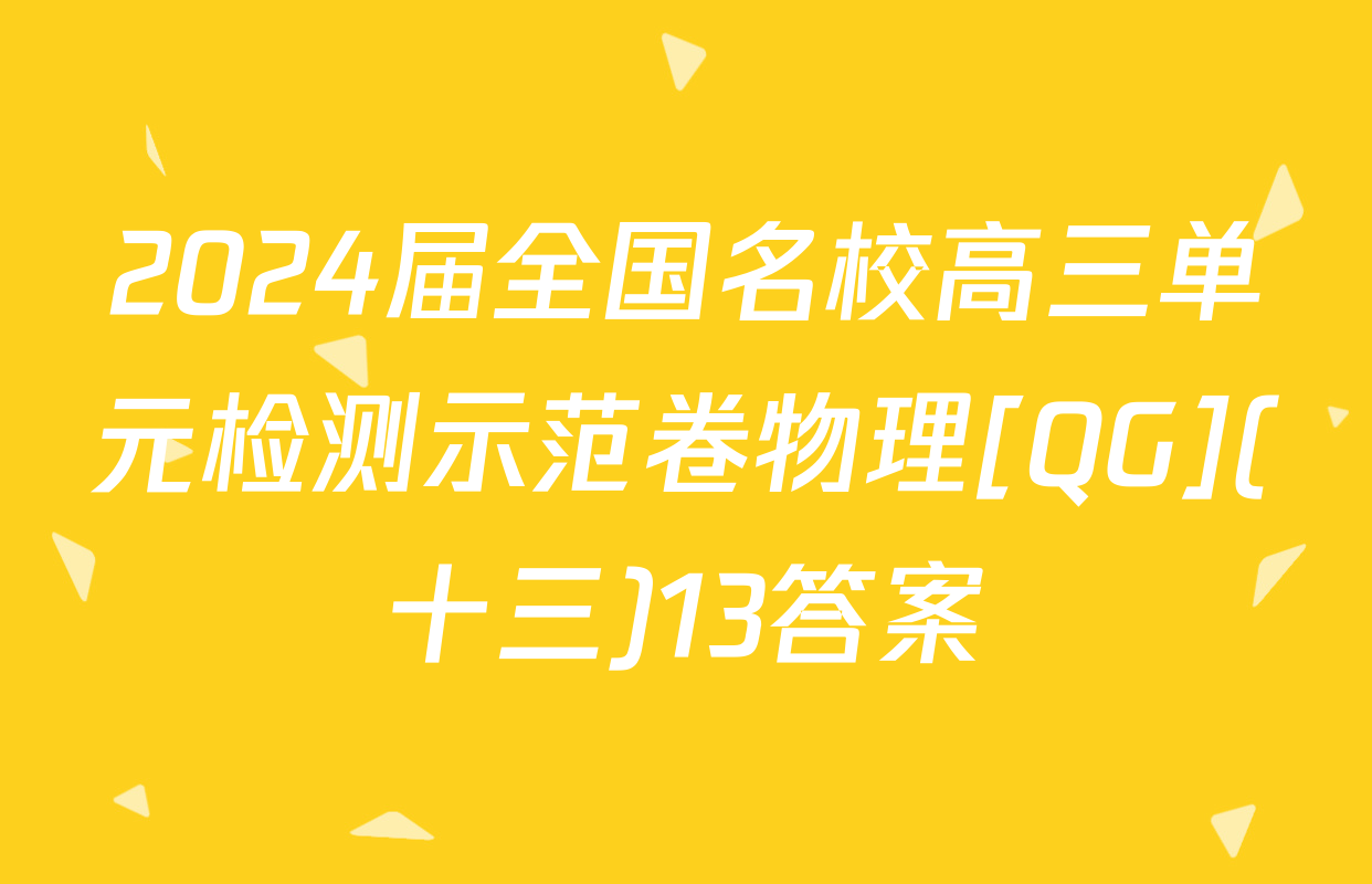 2024届全国名校高三单元检测示范卷物理[QG](十三)13答案