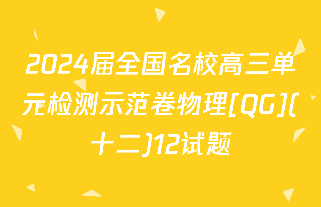 2024届全国名校高三单元检测示范卷物理[QG](十二)12试题