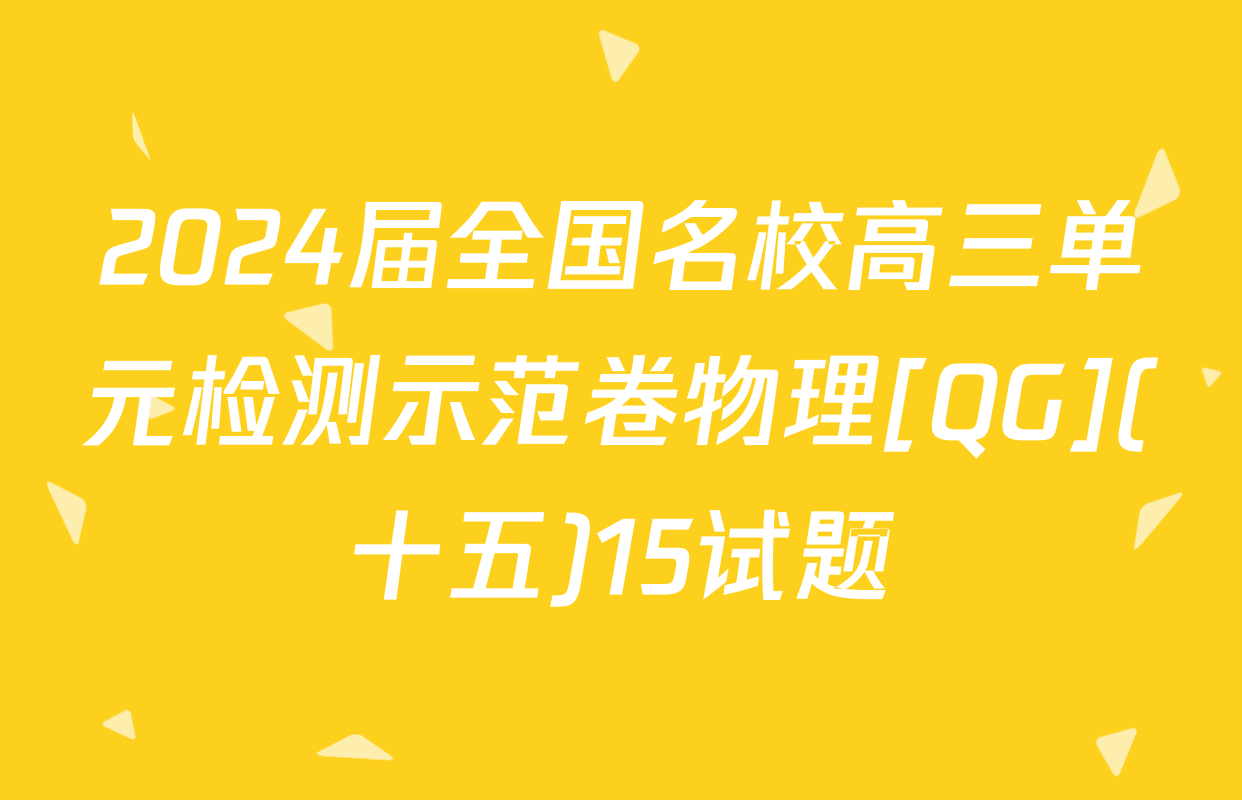 2024届全国名校高三单元检测示范卷物理[QG](十五)15试题
