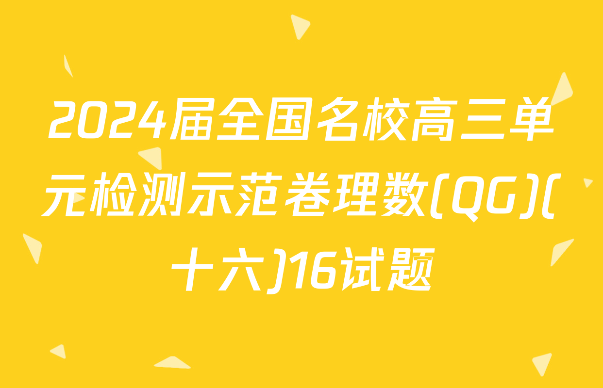 2024届全国名校高三单元检测示范卷理数(QG)(十六)16试题