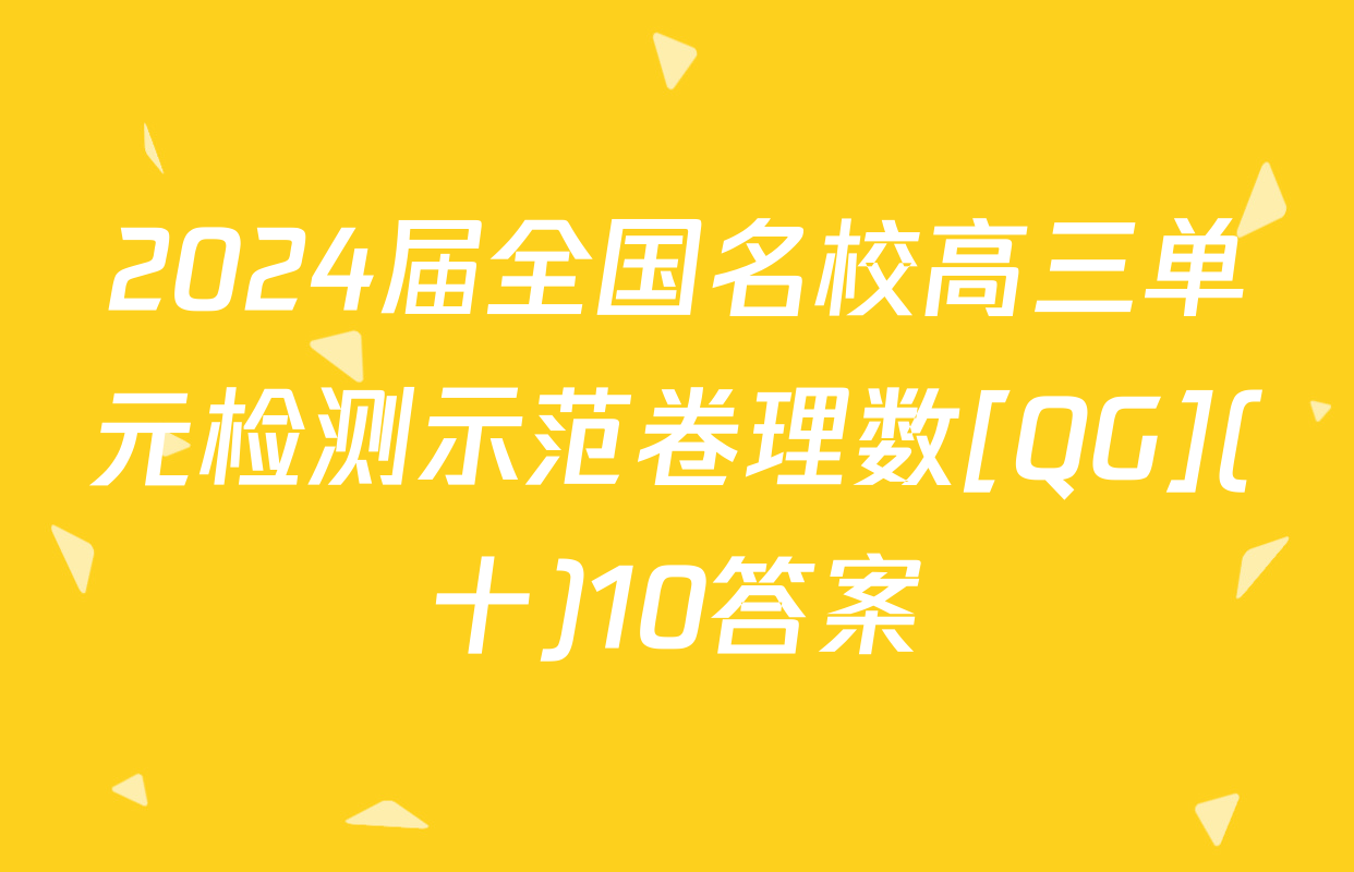 2024届全国名校高三单元检测示范卷理数[QG](十)10答案