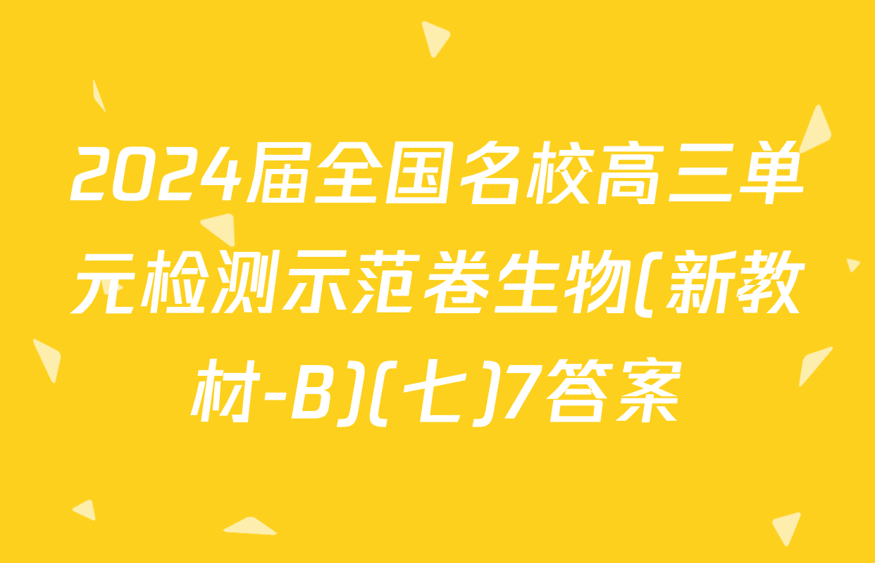 2024届全国名校高三单元检测示范卷生物(新教材-B)(七)7答案
