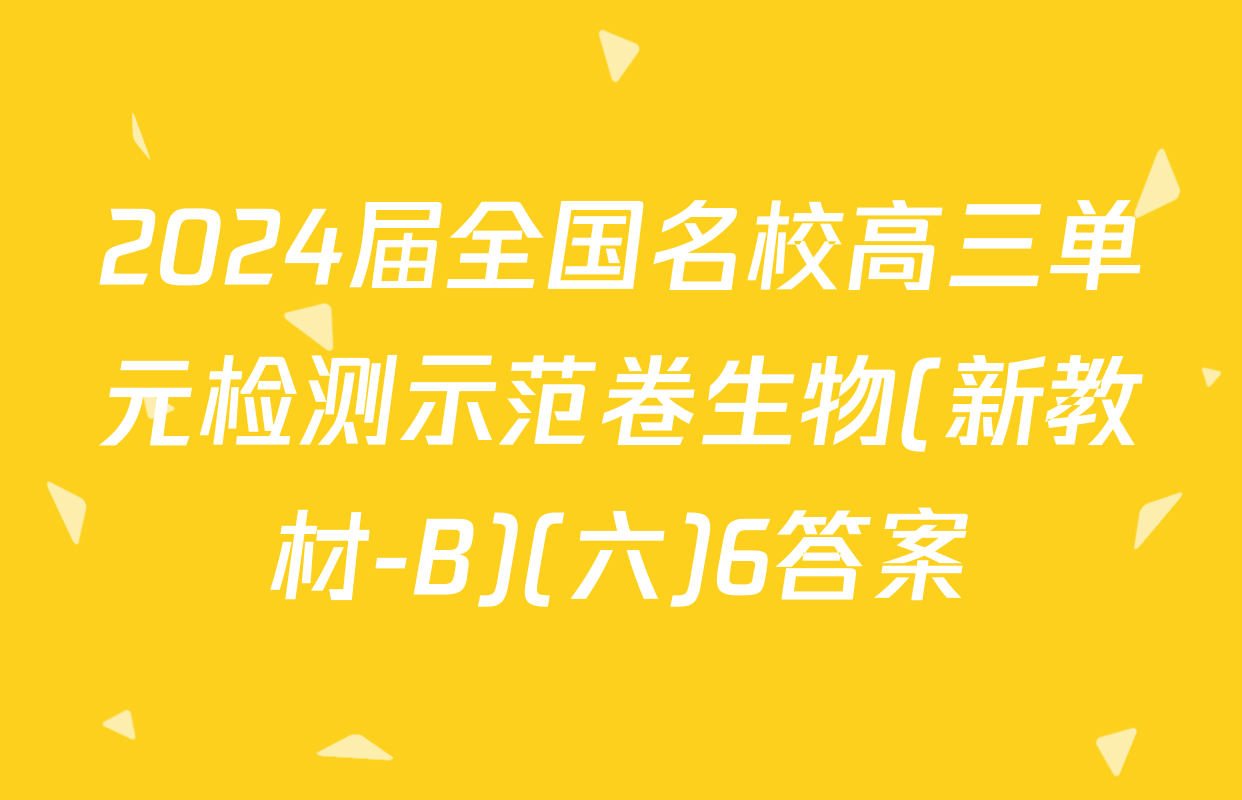 2024届全国名校高三单元检测示范卷生物(新教材-B)(六)6答案