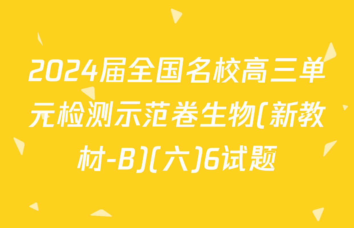 2024届全国名校高三单元检测示范卷生物(新教材-B)(六)6试题
