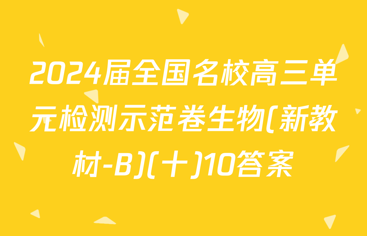 2024届全国名校高三单元检测示范卷生物(新教材-B)(十)10答案