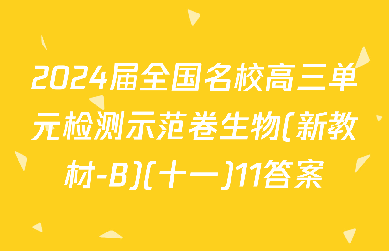 2024届全国名校高三单元检测示范卷生物(新教材-B)(十一)11答案