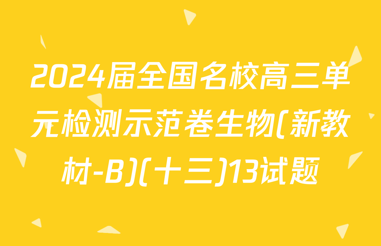 2024届全国名校高三单元检测示范卷生物(新教材-B)(十三)13试题