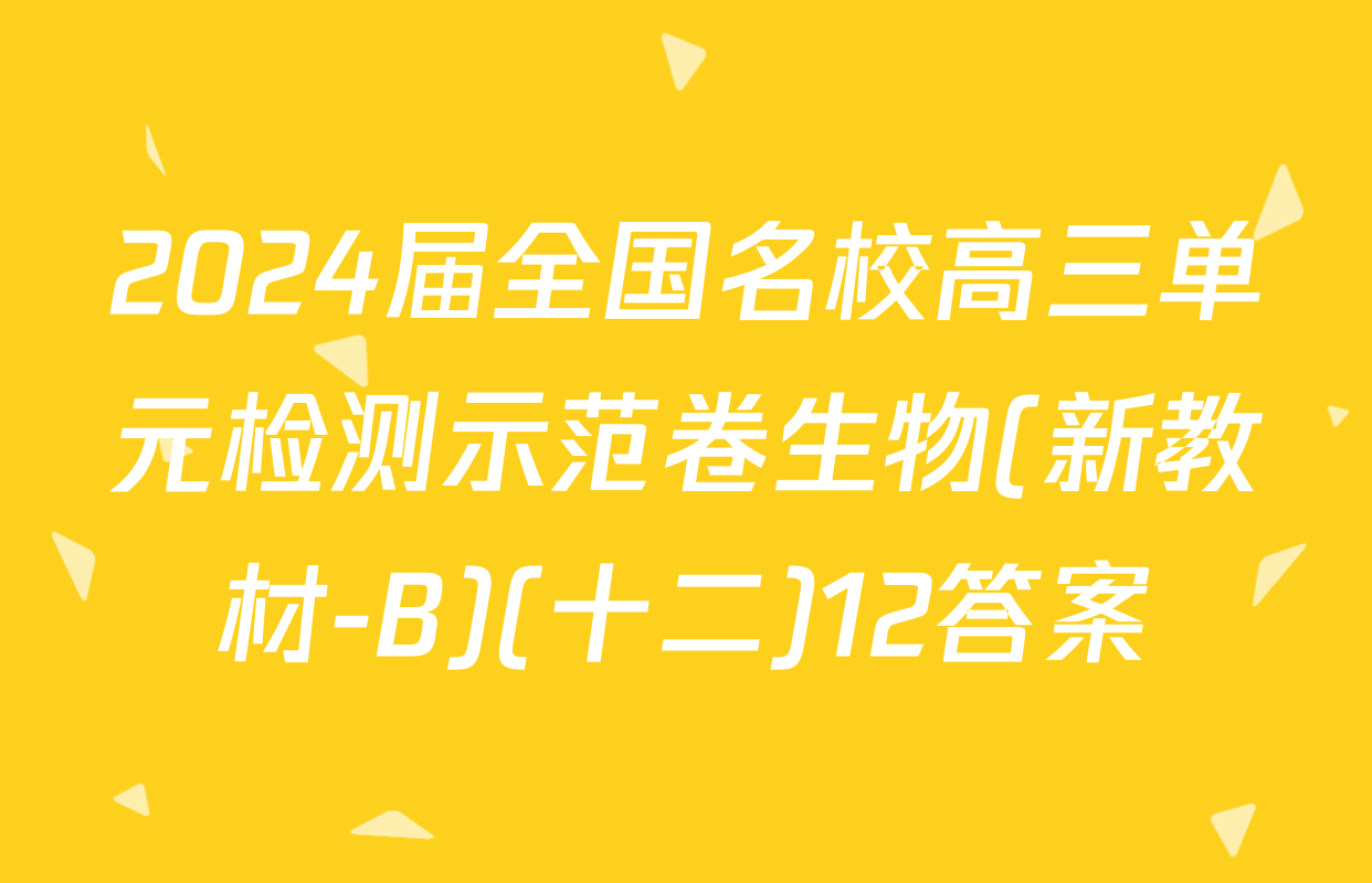 2024届全国名校高三单元检测示范卷生物(新教材-B)(十二)12答案