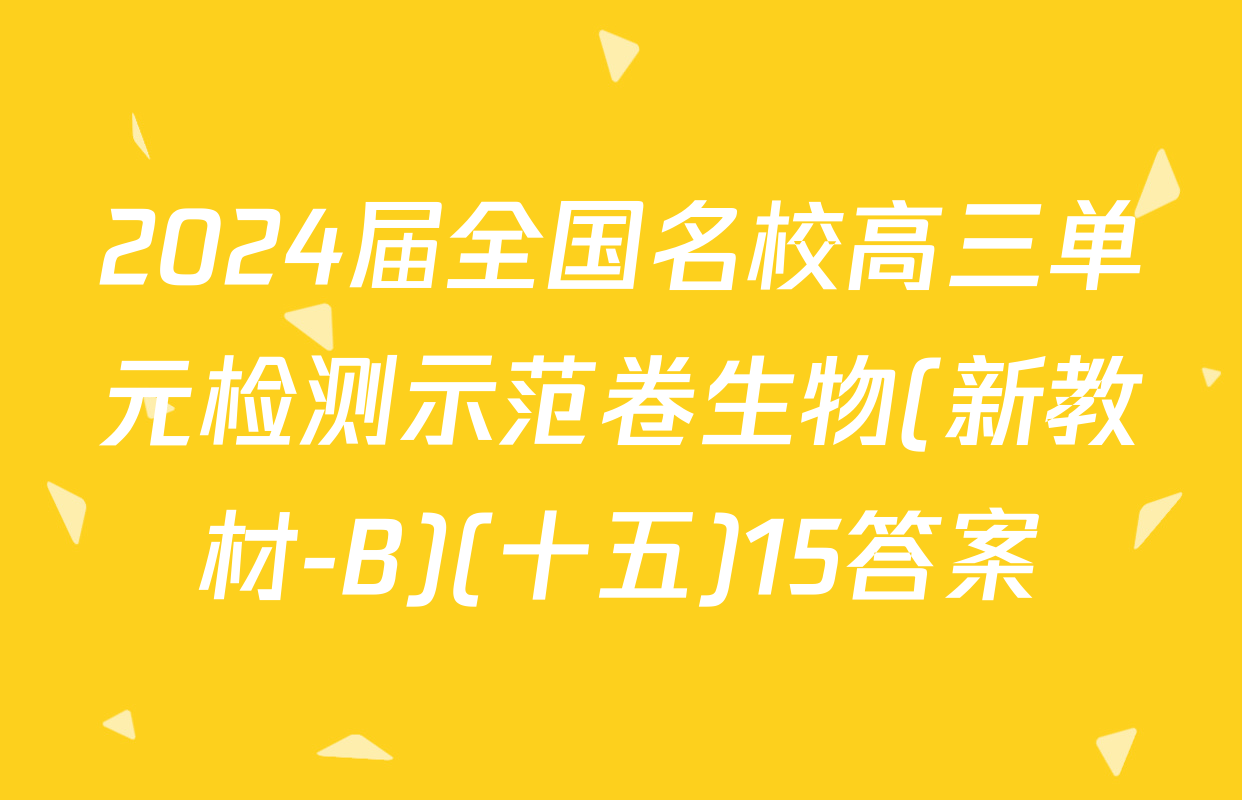 2024届全国名校高三单元检测示范卷生物(新教材-B)(十五)15答案