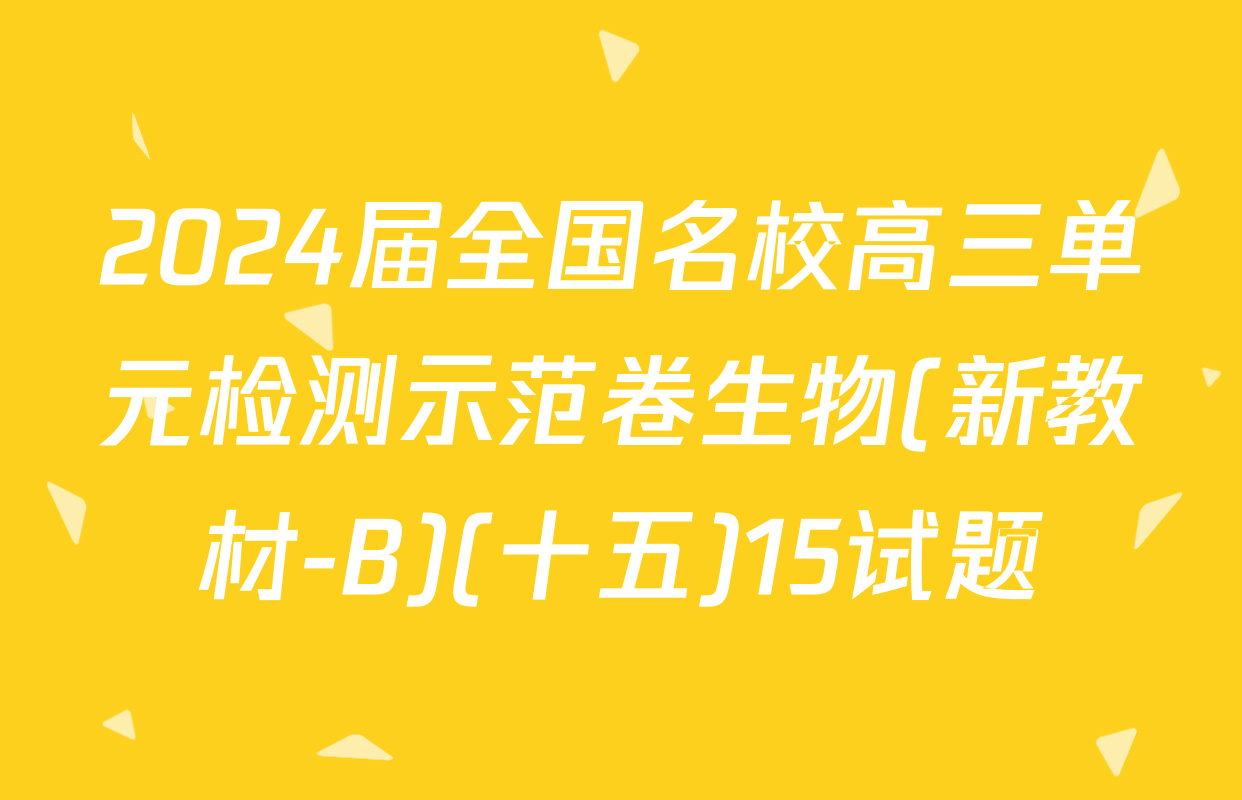 2024届全国名校高三单元检测示范卷生物(新教材-B)(十五)15试题