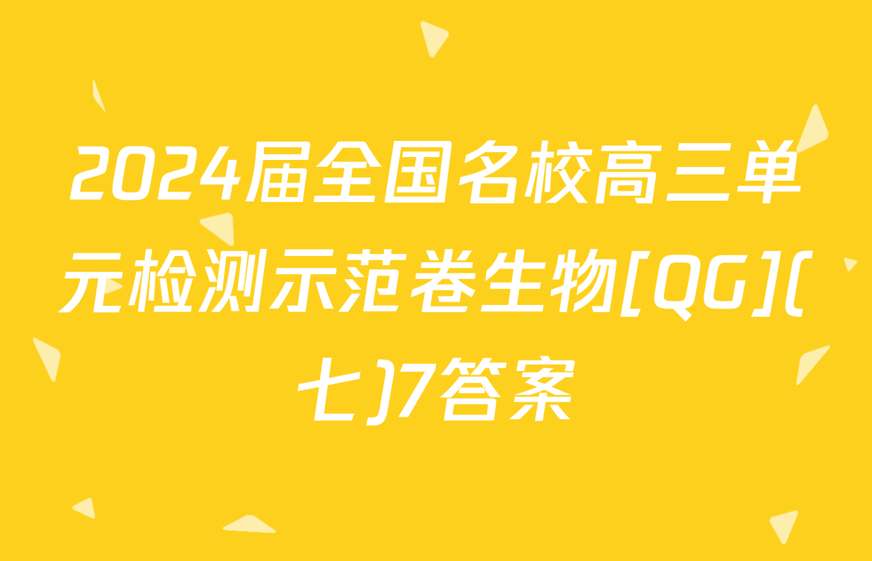 2024届全国名校高三单元检测示范卷生物[QG](七)7答案