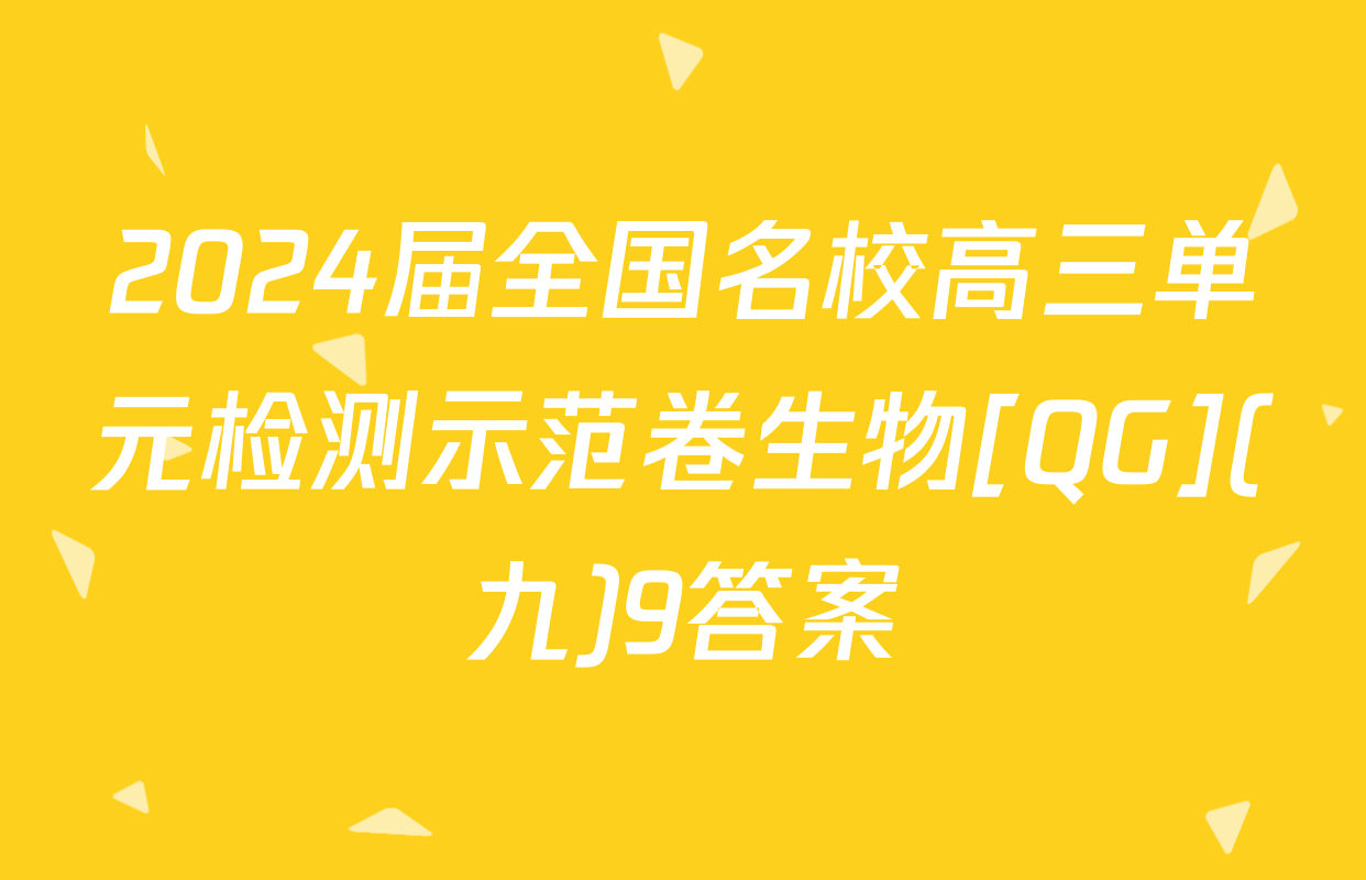 2024届全国名校高三单元检测示范卷生物[QG](九)9答案
