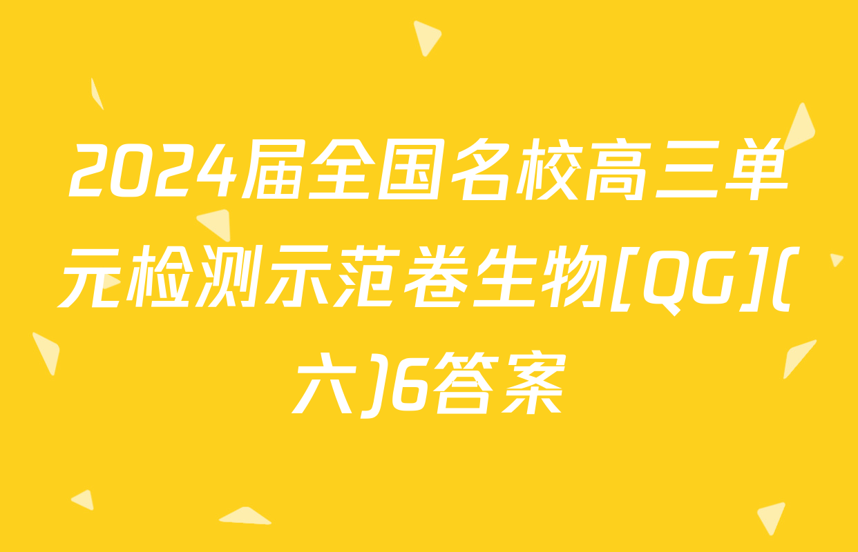 2024届全国名校高三单元检测示范卷生物[QG](六)6答案