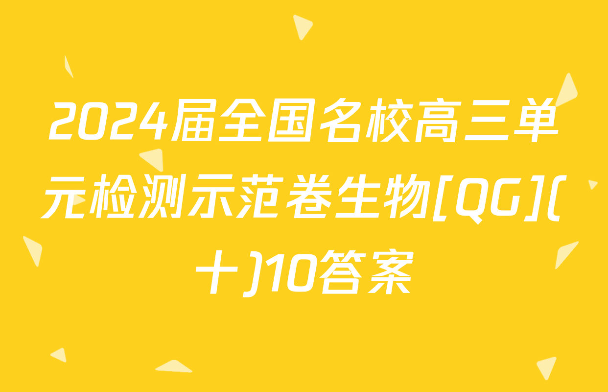 2024届全国名校高三单元检测示范卷生物[QG](十)10答案