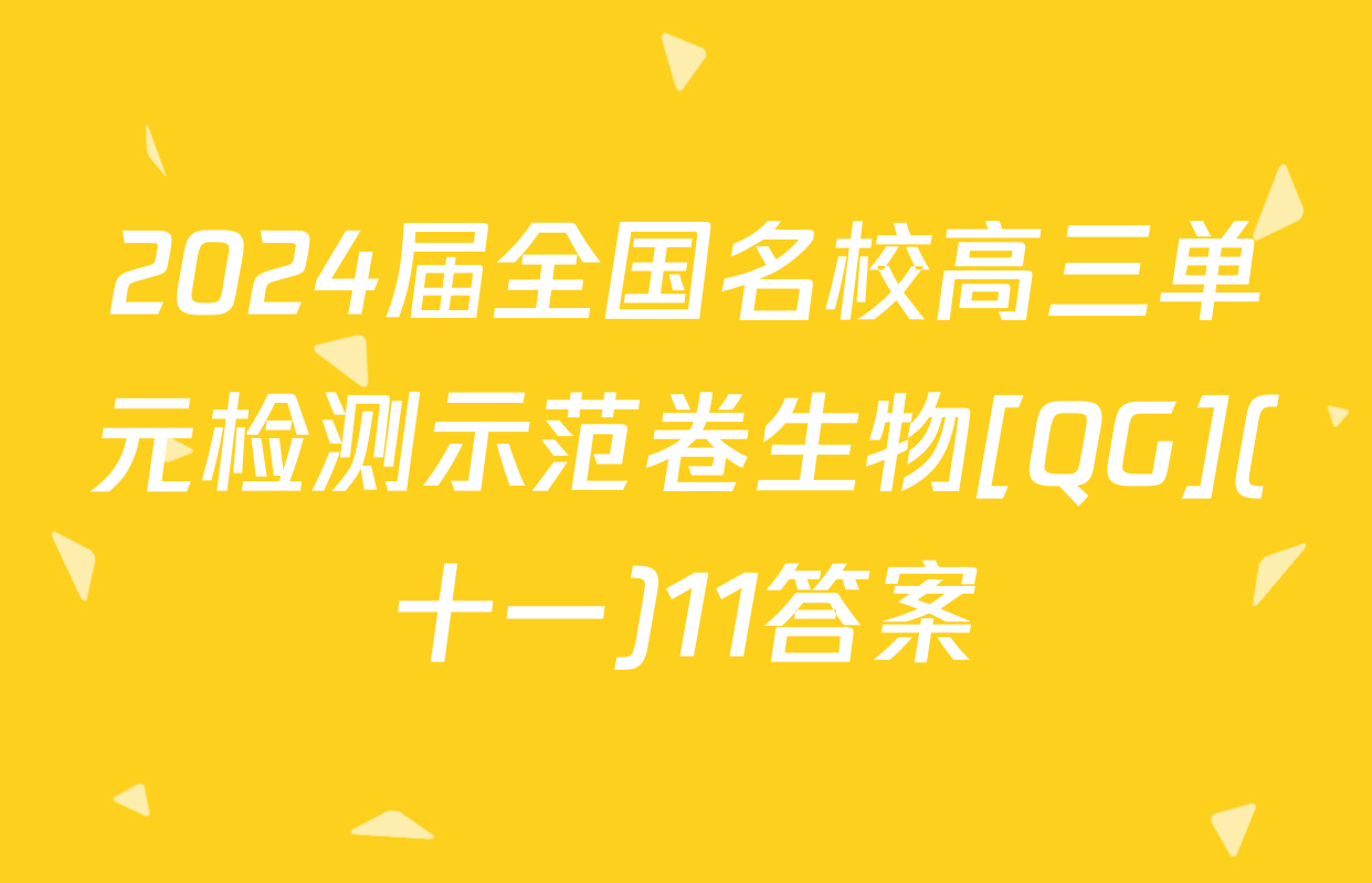 2024届全国名校高三单元检测示范卷生物[QG](十一)11答案