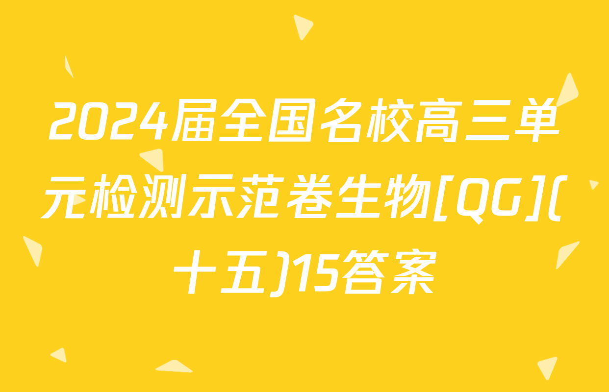 2024届全国名校高三单元检测示范卷生物[QG](十五)15答案