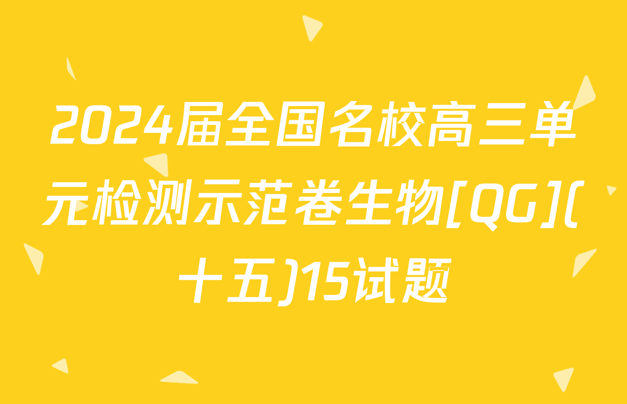2024届全国名校高三单元检测示范卷生物[QG](十五)15试题