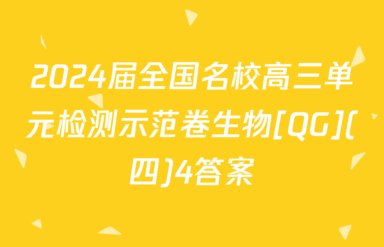 2024届全国名校高三单元检测示范卷生物[QG](四)4答案