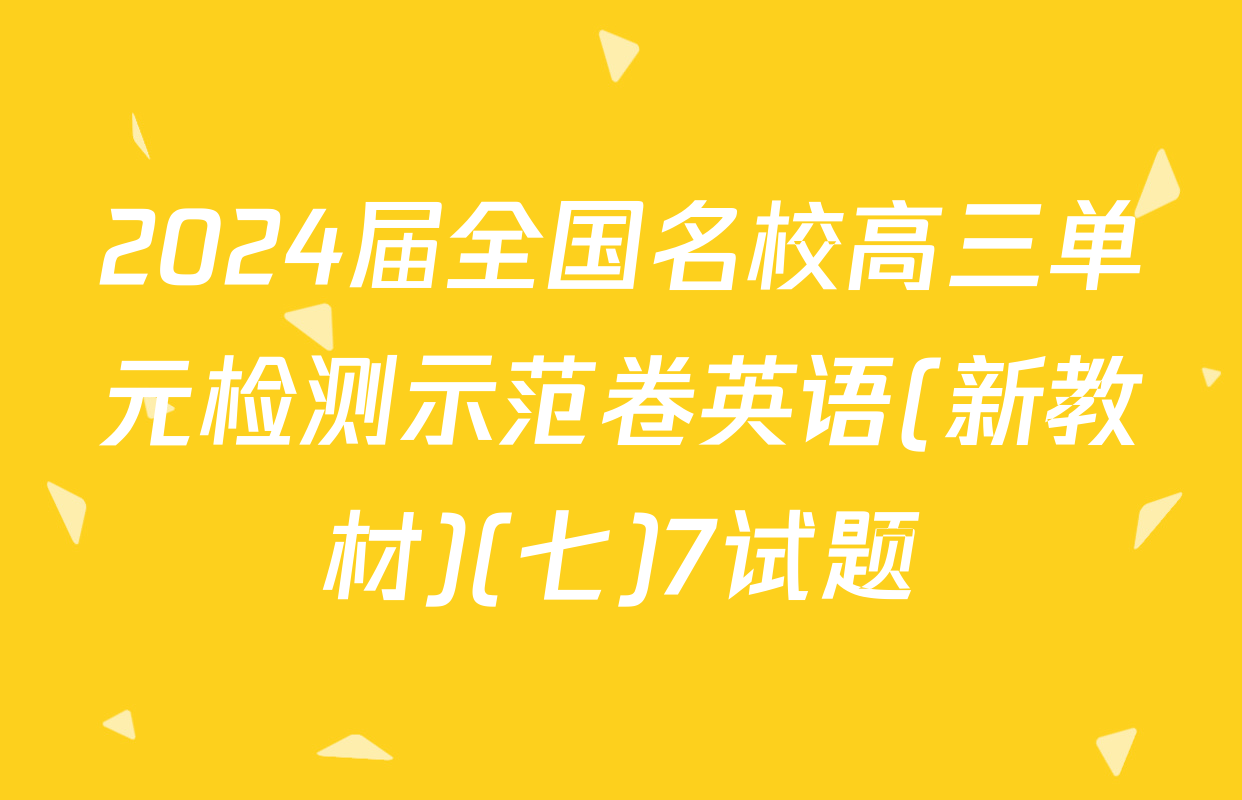 2024届全国名校高三单元检测示范卷英语(新教材)(七)7试题