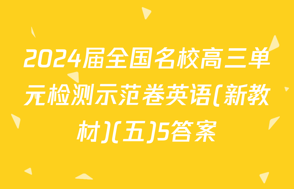 2024届全国名校高三单元检测示范卷英语(新教材)(五)5答案