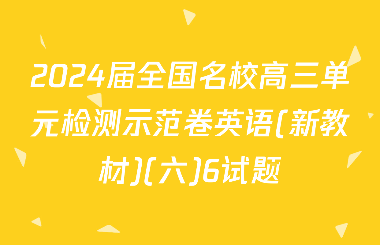 2024届全国名校高三单元检测示范卷英语(新教材)(六)6试题