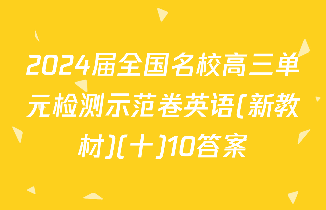 2024届全国名校高三单元检测示范卷英语(新教材)(十)10答案