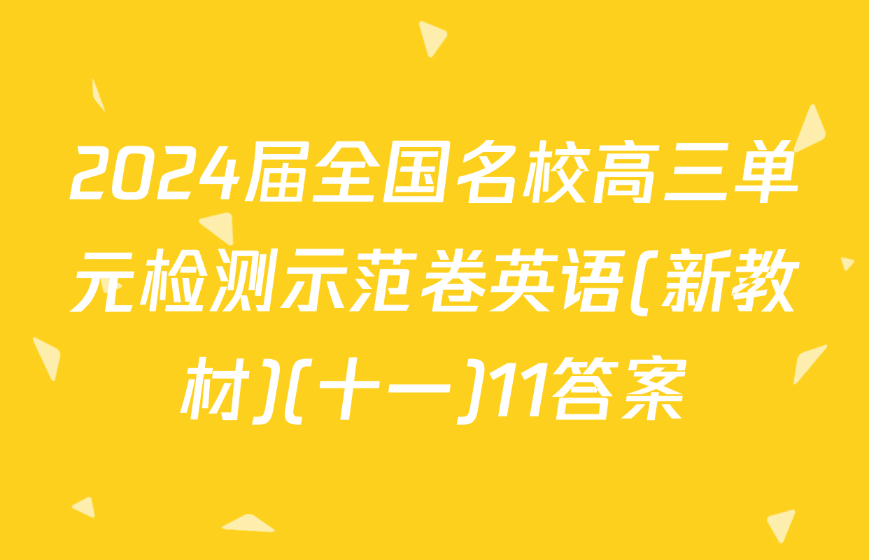 2024届全国名校高三单元检测示范卷英语(新教材)(十一)11答案