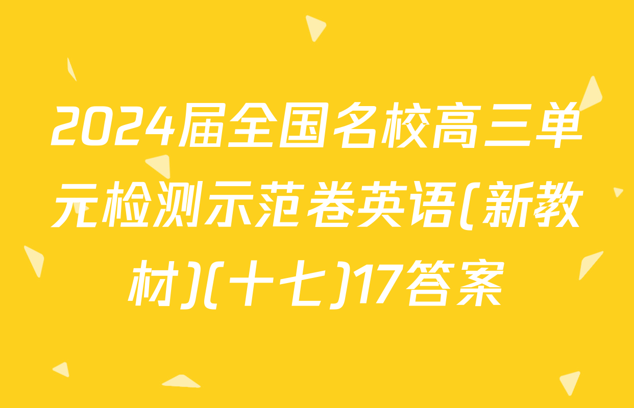 2024届全国名校高三单元检测示范卷英语(新教材)(十七)17答案