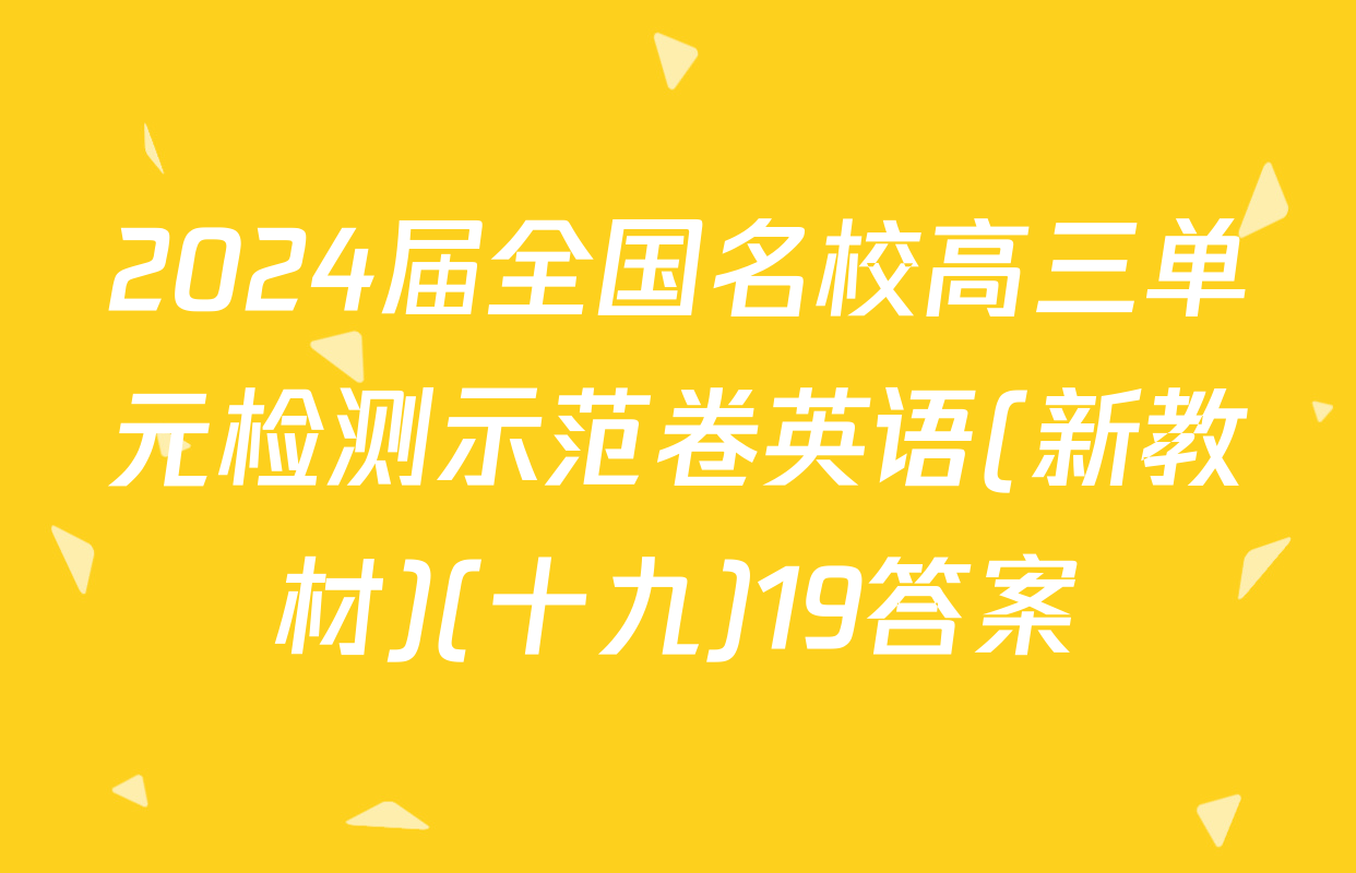 2024届全国名校高三单元检测示范卷英语(新教材)(十九)19答案