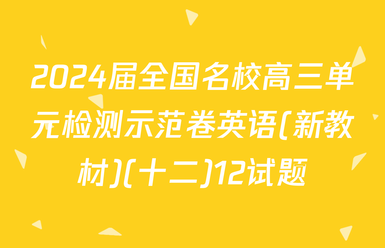 2024届全国名校高三单元检测示范卷英语(新教材)(十二)12试题