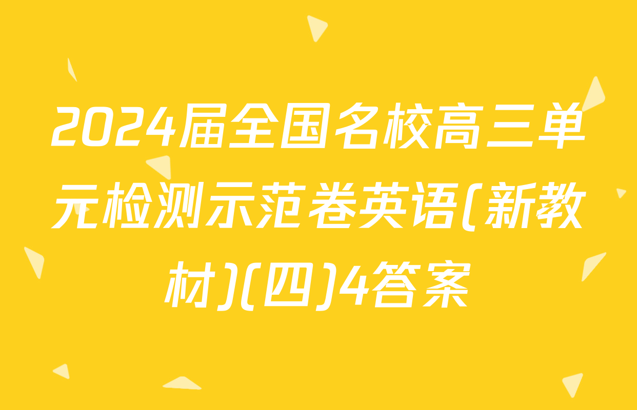 2024届全国名校高三单元检测示范卷英语(新教材)(四)4答案