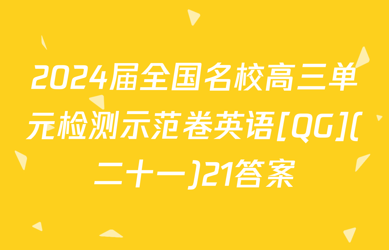 2024届全国名校高三单元检测示范卷英语[QG](二十一)21答案