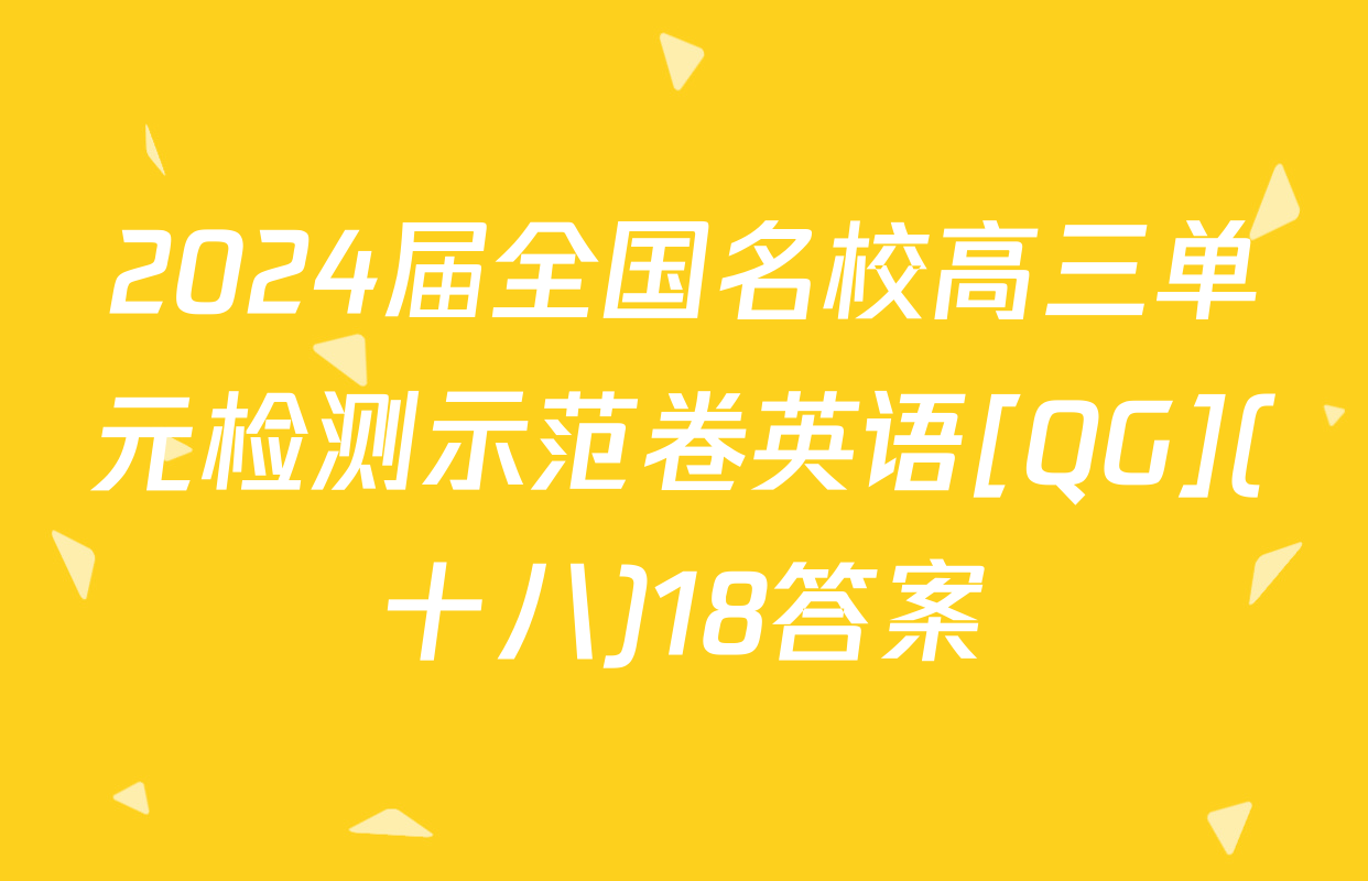 2024届全国名校高三单元检测示范卷英语[QG](十八)18答案
