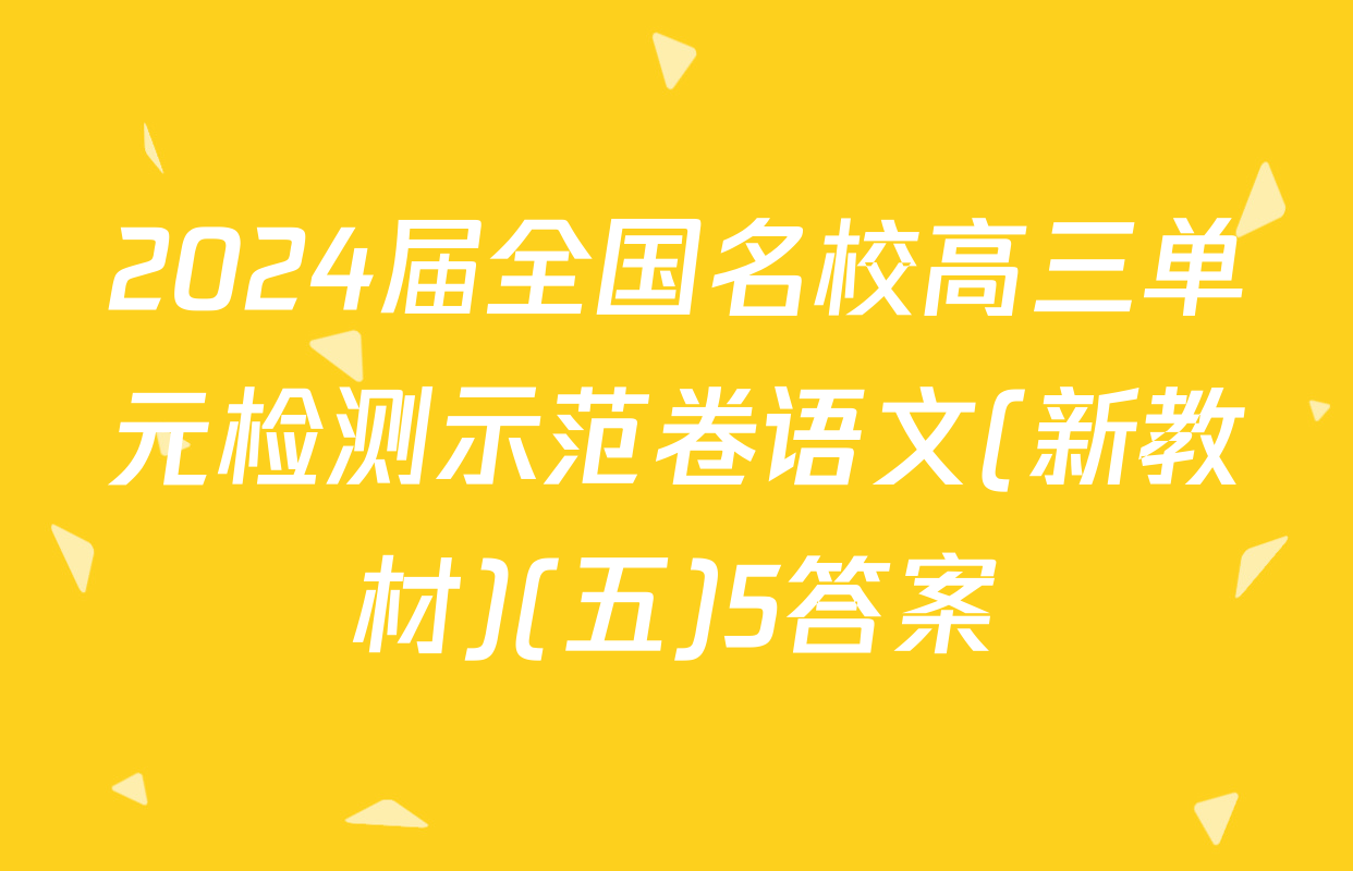 2024届全国名校高三单元检测示范卷语文(新教材)(五)5答案