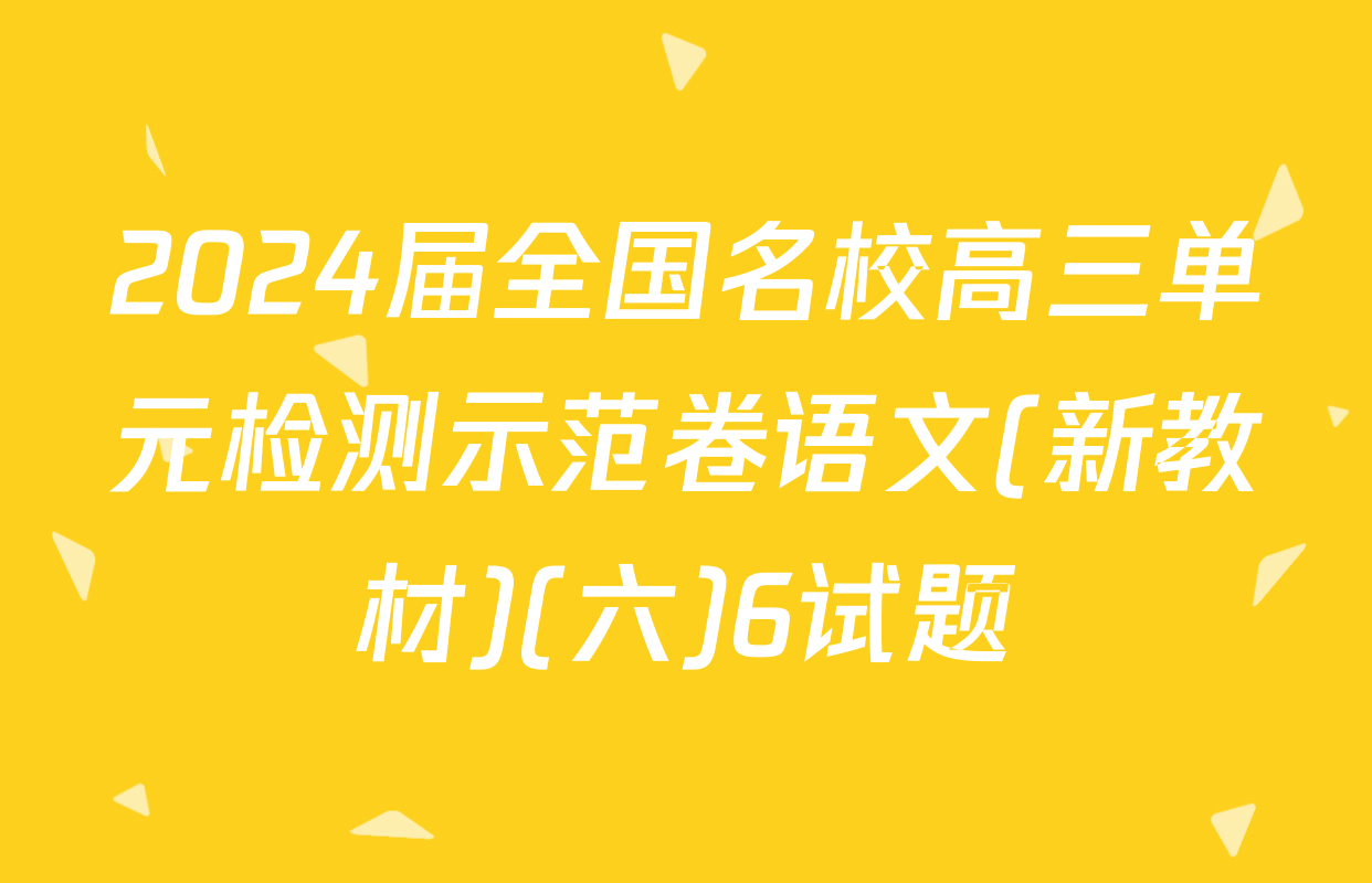 2024届全国名校高三单元检测示范卷语文(新教材)(六)6试题