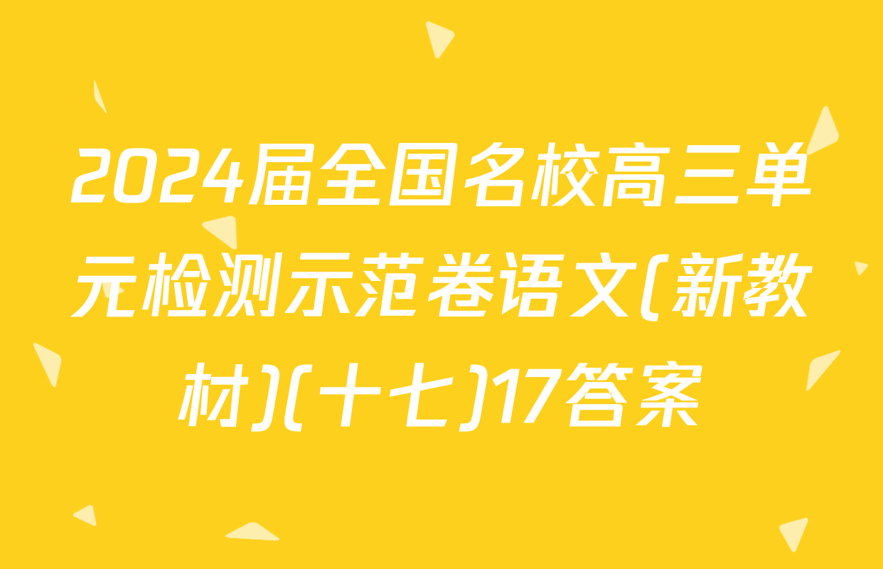 2024届全国名校高三单元检测示范卷语文(新教材)(十七)17答案