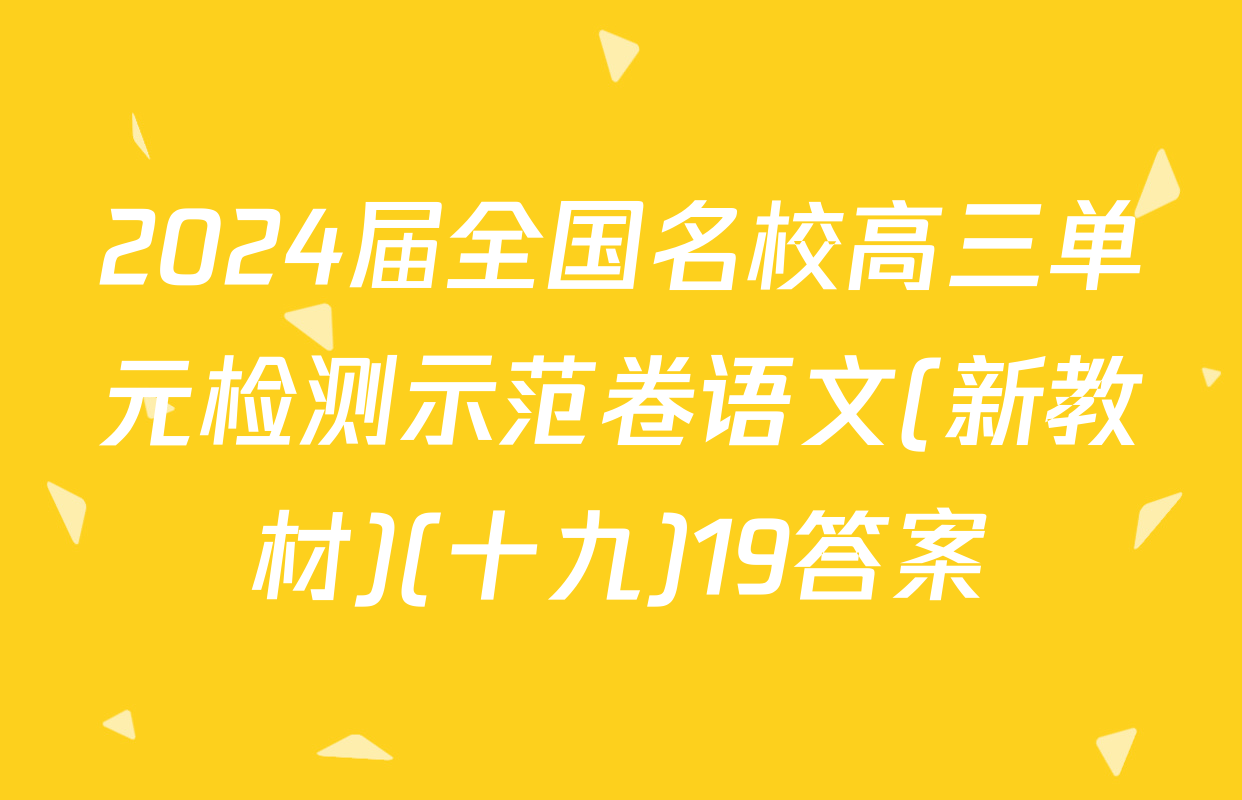 2024届全国名校高三单元检测示范卷语文(新教材)(十九)19答案