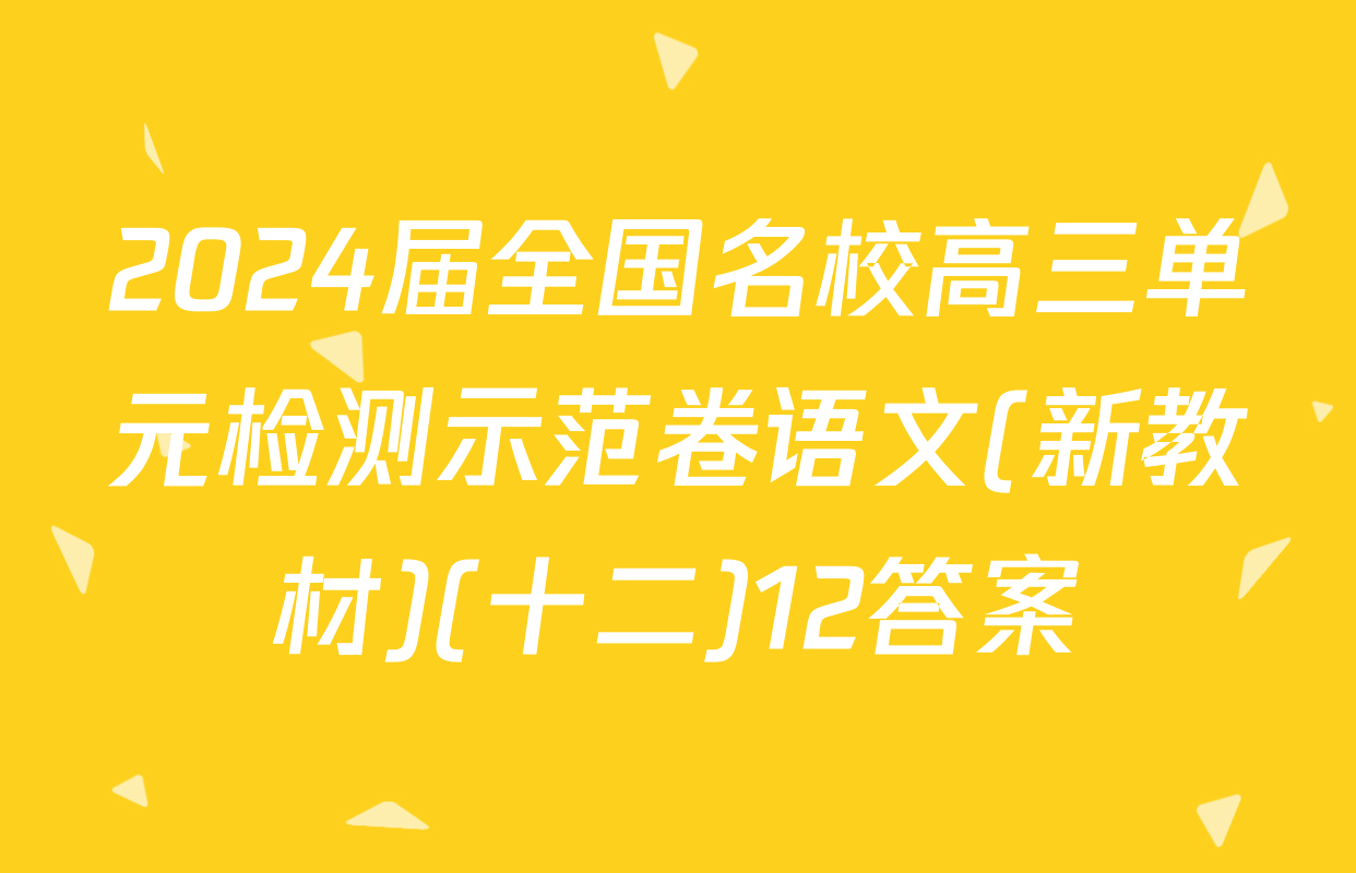 2024届全国名校高三单元检测示范卷语文(新教材)(十二)12答案