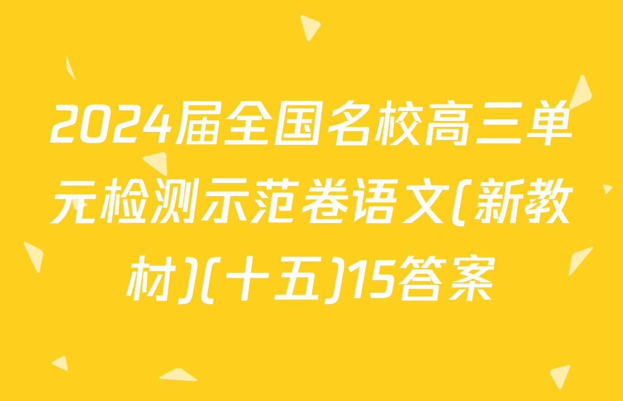 2024届全国名校高三单元检测示范卷语文(新教材)(十五)15答案