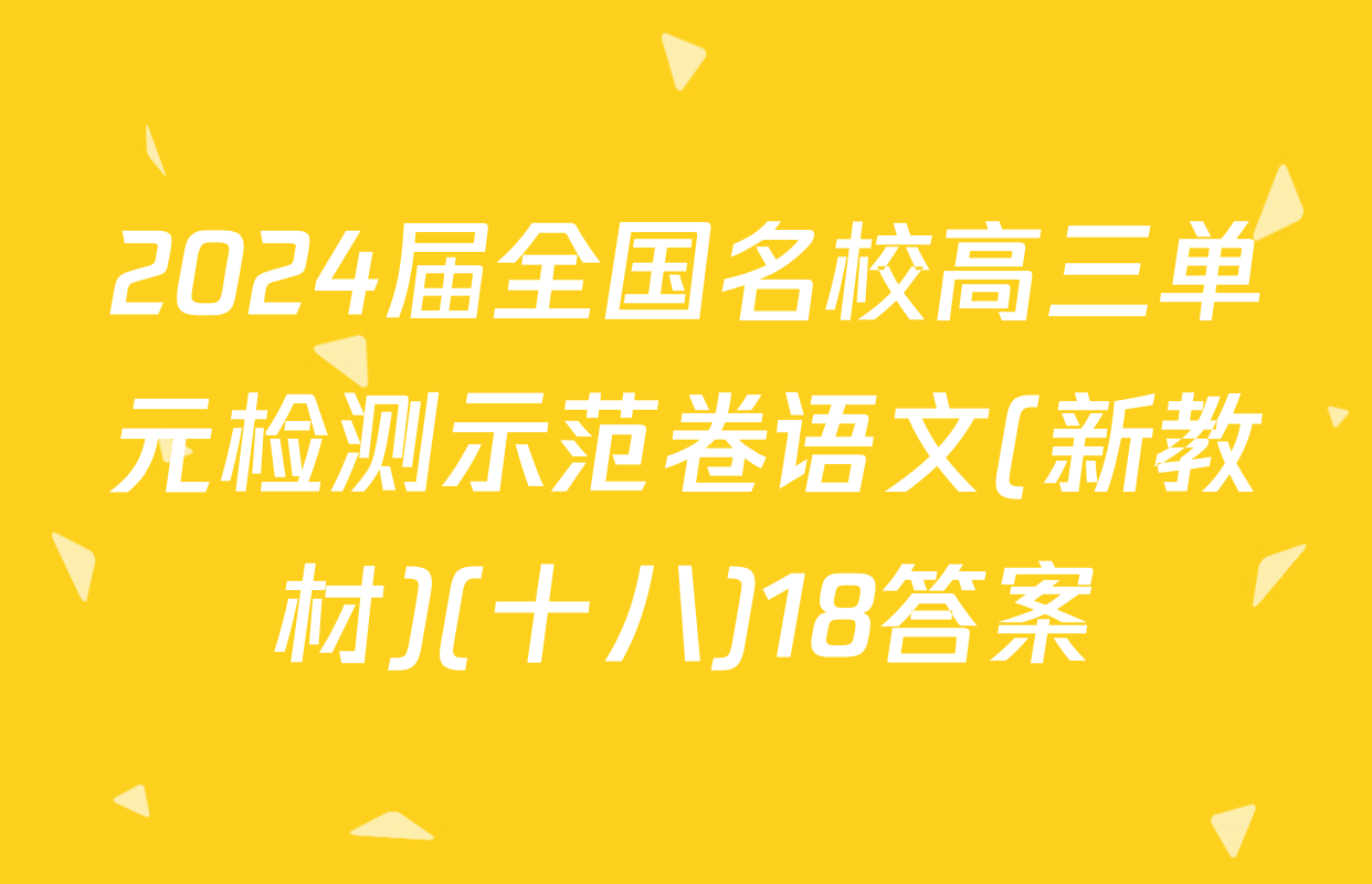 2024届全国名校高三单元检测示范卷语文(新教材)(十八)18答案