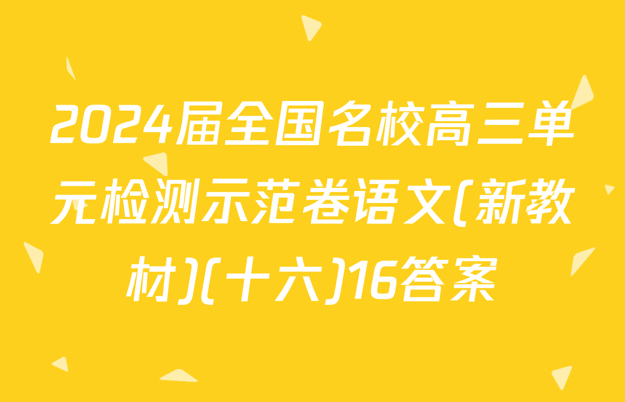 2024届全国名校高三单元检测示范卷语文(新教材)(十六)16答案