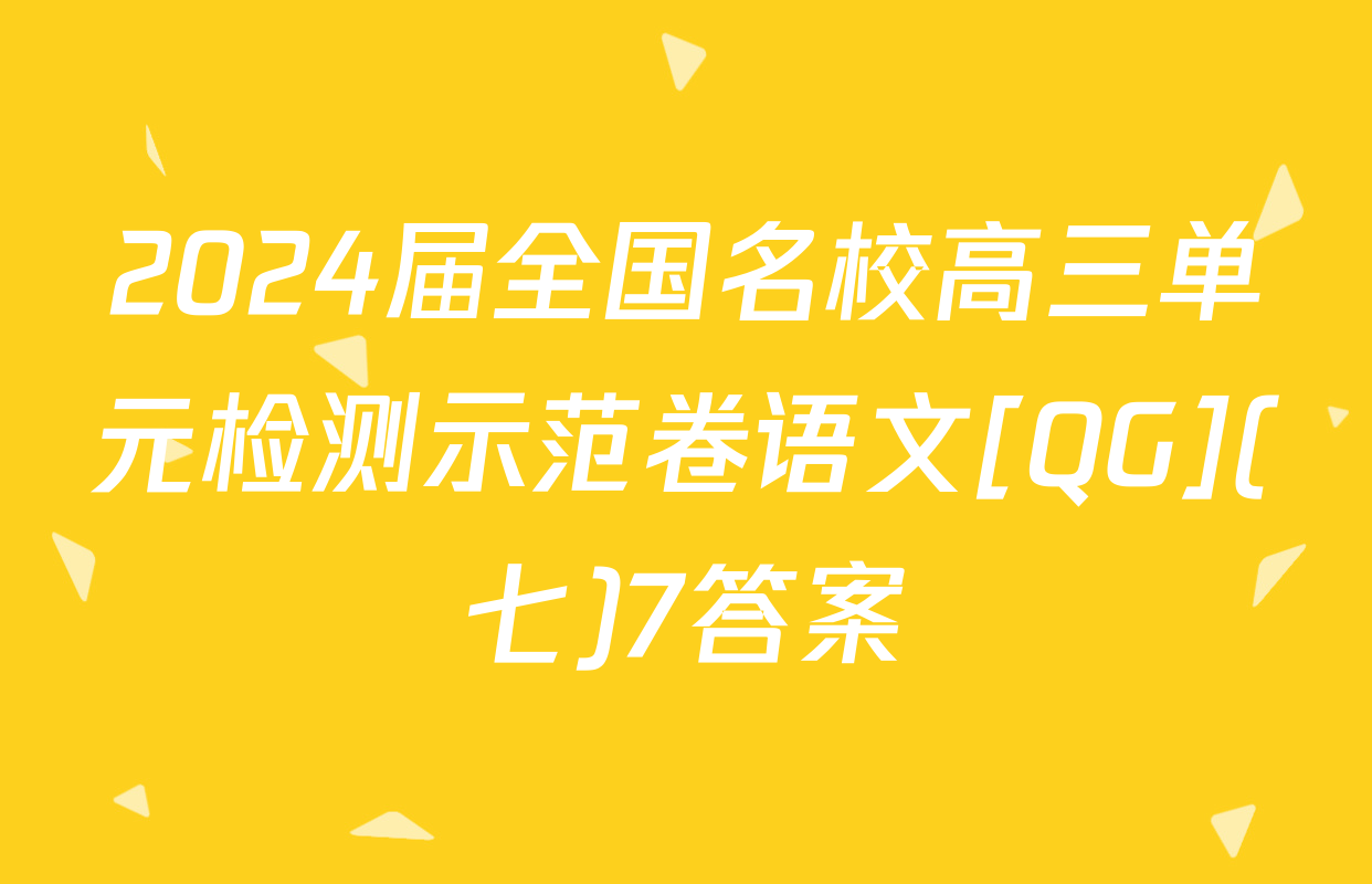 2024届全国名校高三单元检测示范卷语文[QG](七)7答案